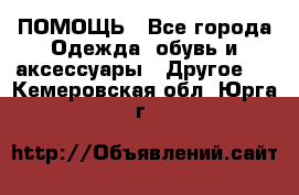 ПОМОЩЬ - Все города Одежда, обувь и аксессуары » Другое   . Кемеровская обл.,Юрга г.